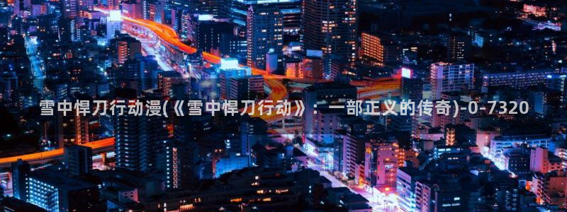 变身动漫：雪中悍刀行动漫(《雪中悍刀行动》：一部正义的传奇)