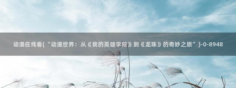 动漫二次元：动漫在线看(“动漫世界：从《我的英雄学院》到《龙珠》的奇妙之旅”)